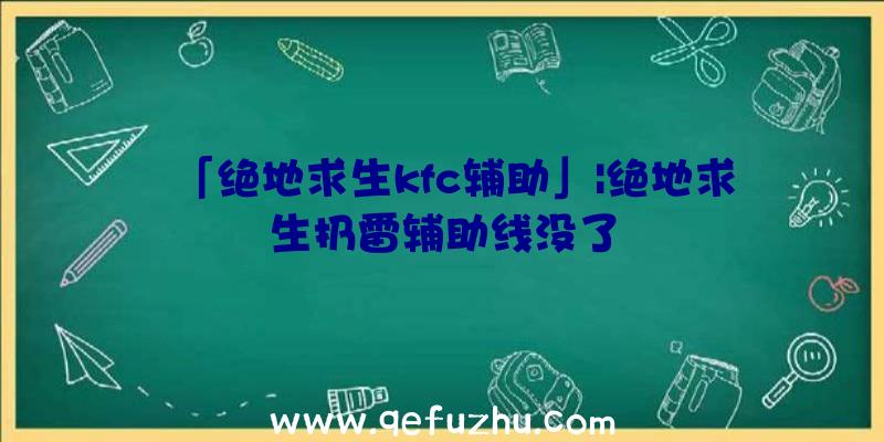 「绝地求生kfc辅助」|绝地求生扔雷辅助线没了